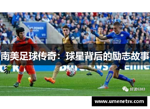 南美足球传奇：球星背后的励志故事